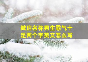 微信名称男生霸气十足两个字英文怎么写