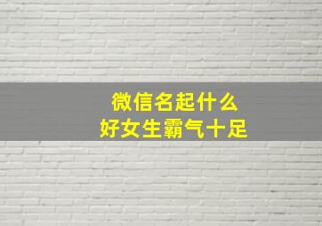 微信名起什么好女生霸气十足