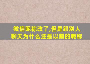 微信呢称改了,但是跟别人聊天为什么还是以前的呢称