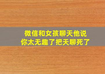 微信和女孩聊天他说你太无趣了把天聊死了