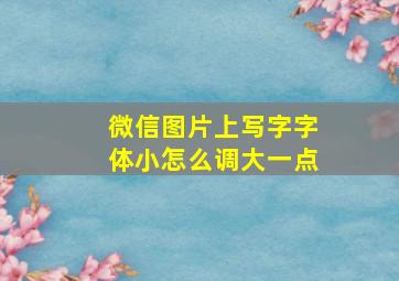 微信图片上写字字体小怎么调大一点