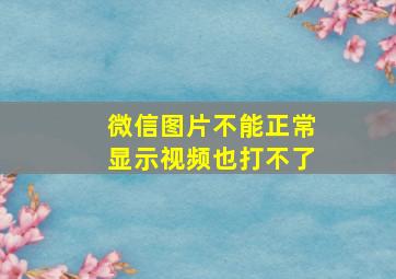 微信图片不能正常显示视频也打不了