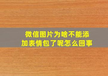 微信图片为啥不能添加表情包了呢怎么回事