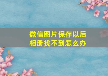 微信图片保存以后相册找不到怎么办