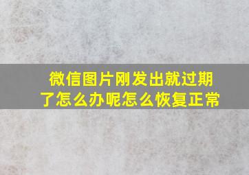 微信图片刚发出就过期了怎么办呢怎么恢复正常