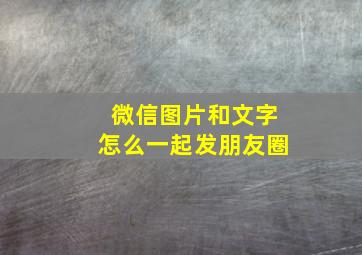 微信图片和文字怎么一起发朋友圈