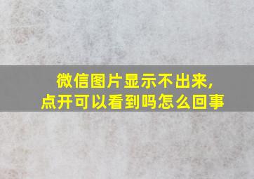 微信图片显示不出来,点开可以看到吗怎么回事