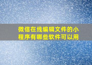 微信在线编辑文件的小程序有哪些软件可以用