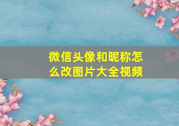 微信头像和昵称怎么改图片大全视频