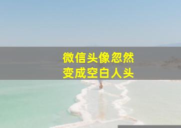 微信头像忽然变成空白人头