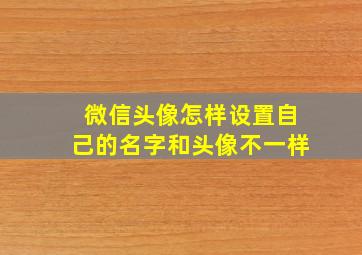 微信头像怎样设置自己的名字和头像不一样