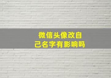 微信头像改自己名字有影响吗