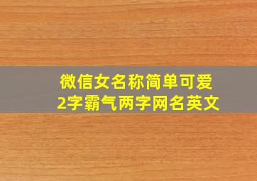 微信女名称简单可爱2字霸气两字网名英文