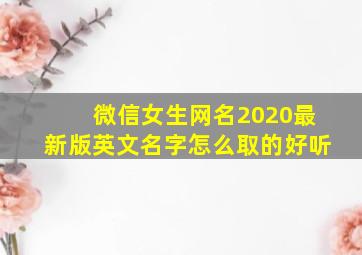 微信女生网名2020最新版英文名字怎么取的好听