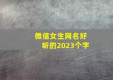 微信女生网名好听的2023个字