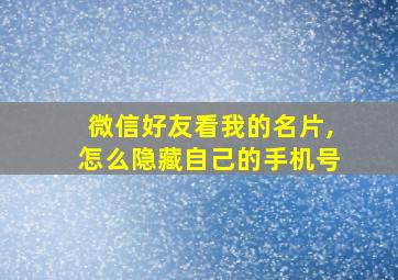 微信好友看我的名片,怎么隐藏自己的手机号