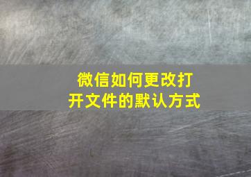 微信如何更改打开文件的默认方式