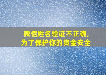 微信姓名验证不正确,为了保护你的资金安全