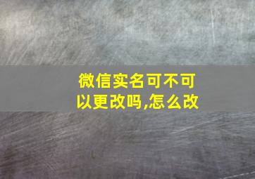 微信实名可不可以更改吗,怎么改