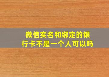 微信实名和绑定的银行卡不是一个人可以吗