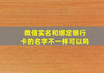 微信实名和绑定银行卡的名字不一样可以吗