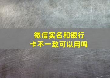 微信实名和银行卡不一致可以用吗