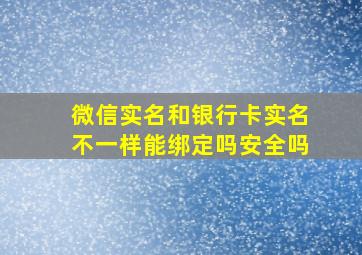 微信实名和银行卡实名不一样能绑定吗安全吗