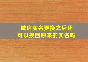 微信实名更换之后还可以换回原来的实名吗