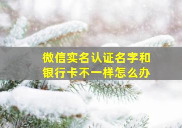 微信实名认证名字和银行卡不一样怎么办