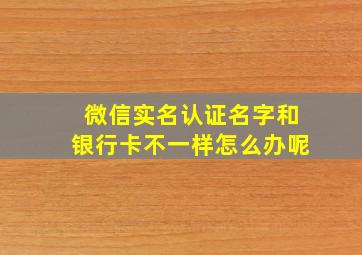 微信实名认证名字和银行卡不一样怎么办呢