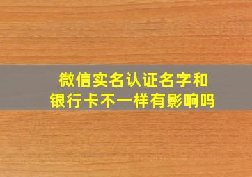 微信实名认证名字和银行卡不一样有影响吗