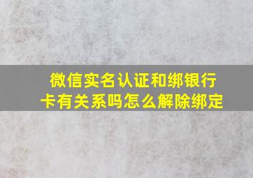 微信实名认证和绑银行卡有关系吗怎么解除绑定