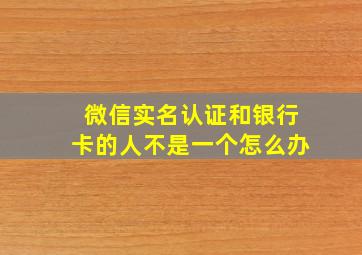 微信实名认证和银行卡的人不是一个怎么办