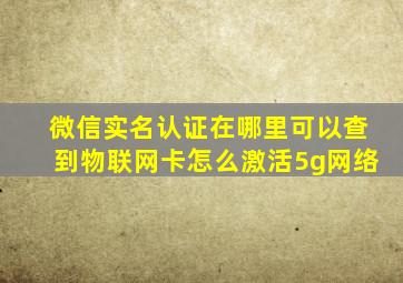 微信实名认证在哪里可以查到物联网卡怎么激活5g网络