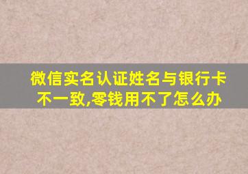 微信实名认证姓名与银行卡不一致,零钱用不了怎么办