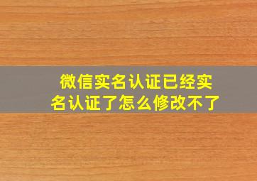 微信实名认证已经实名认证了怎么修改不了