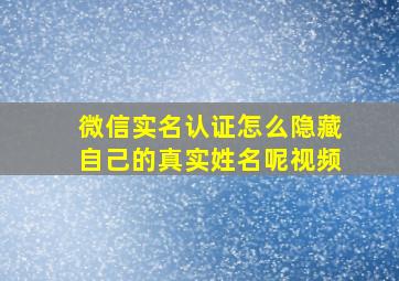 微信实名认证怎么隐藏自己的真实姓名呢视频