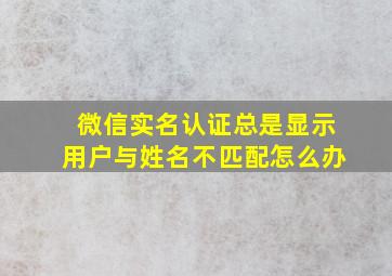 微信实名认证总是显示用户与姓名不匹配怎么办