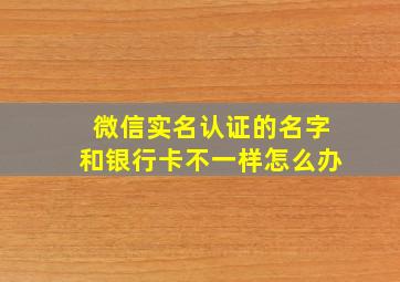 微信实名认证的名字和银行卡不一样怎么办