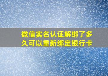 微信实名认证解绑了多久可以重新绑定银行卡