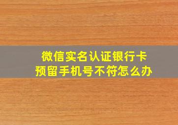 微信实名认证银行卡预留手机号不符怎么办