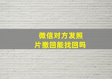 微信对方发照片撤回能找回吗