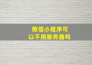 微信小程序可以不用服务器吗