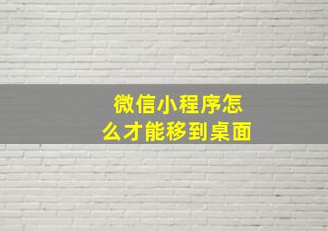 微信小程序怎么才能移到桌面