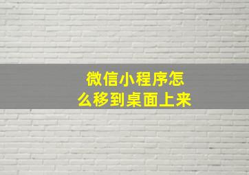 微信小程序怎么移到桌面上来