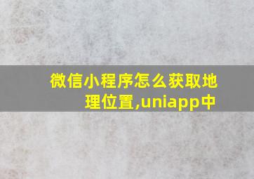 微信小程序怎么获取地理位置,uniapp中