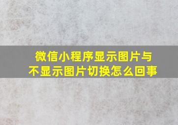 微信小程序显示图片与不显示图片切换怎么回事