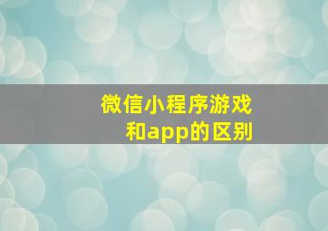 微信小程序游戏和app的区别