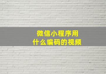 微信小程序用什么编码的视频