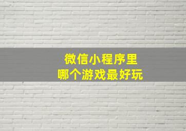 微信小程序里哪个游戏最好玩